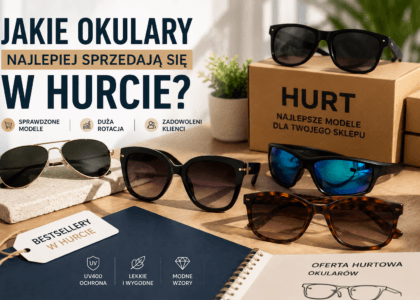 Najlepiej sprzedające się okulary przeciwsłoneczne w hurcie – popularne modele dla sklepów internetowych i sprzedaży detalicznej